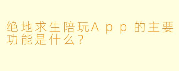 绝地求生陪玩App的主要功能是什么？