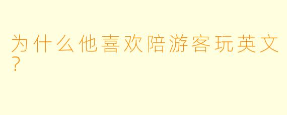为什么他喜欢陪游客玩英文？