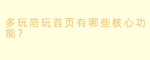 多玩陪玩首页有哪些核心功能？
