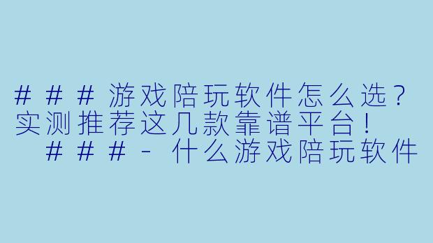 ###游戏陪玩软件怎么选?实测推荐这几款靠谱平台!
###-什么游戏陪玩软件靠谱