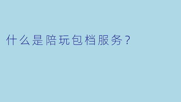 什么是陪玩包档服务?