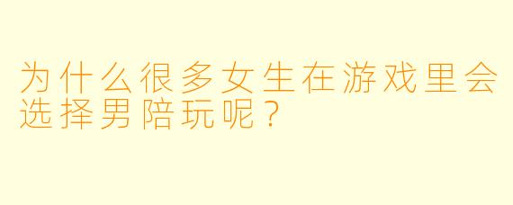 为什么很多女生在游戏里会选择男陪玩呢？
