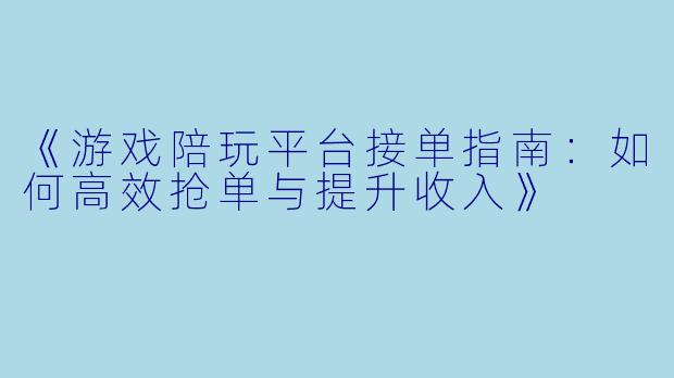 《游戏陪玩平台接单指南：如何高效抢单与提升收入》