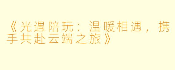《光遇陪玩：温暖相遇，携手共赴云端之旅》