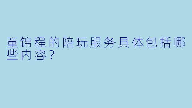 童锦程的陪玩服务具体包括哪些内容？