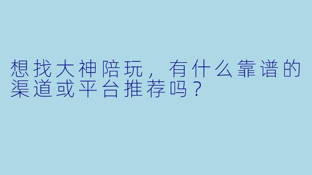 想找大神陪玩，有什么靠谱的渠道或平台推荐吗？