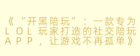 《“开黑陪玩”:一款专为LOL玩家打造的社交陪玩APP,让游戏不再孤单》