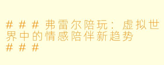 ###弗雷尔陪玩：虚拟世界中的情感陪伴新趋势

###