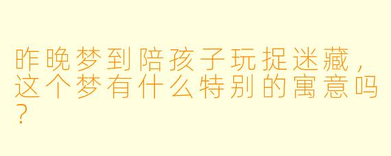 昨晚梦到陪孩子玩捉迷藏，这个梦有什么特别的寓意吗？