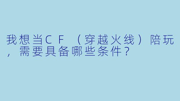 我想当CF(穿越火线)陪玩,需要具备哪些条件?