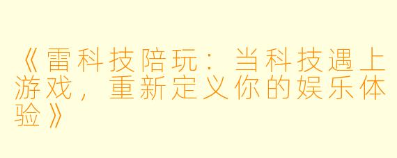 《雷科技陪玩：当科技遇上游戏，重新定义你的娱乐体验》