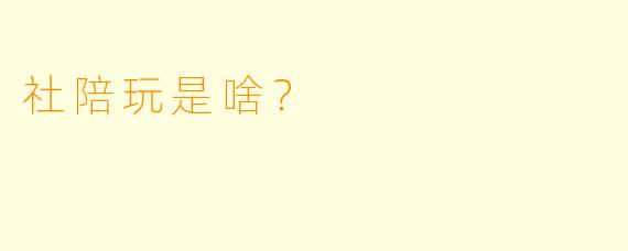 社陪玩是啥？