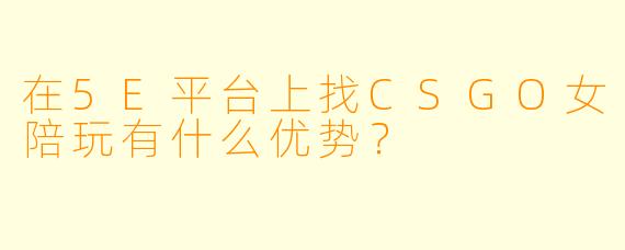 在5E平台上找CSGO女陪玩有什么优势？