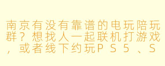 南京有没有靠谱的电玩陪玩群？想找人一起联机打游戏，或者线下约玩PS5、Switch之类的。