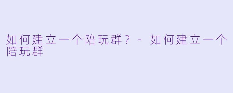 如何建立一个陪玩群？-如何建立一个陪玩群