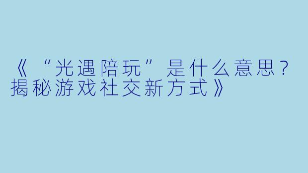 《“光遇陪玩”是什么意思?揭秘游戏社交新方式》
