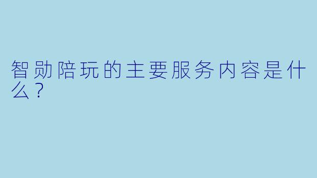 智勋陪玩的主要服务内容是什么？