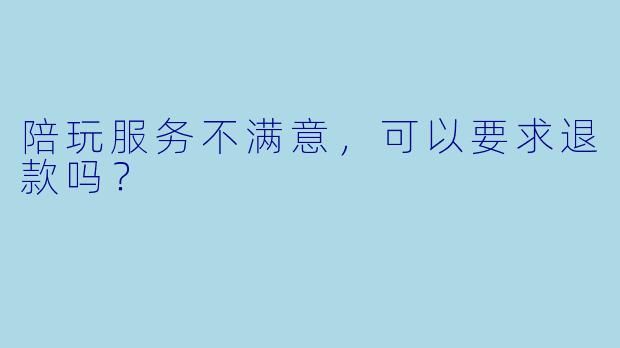 陪玩服务不满意，可以要求退款吗？
