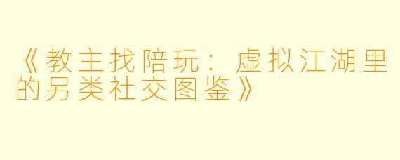 《教主找陪玩:虚拟江湖里的另类社交图鉴》