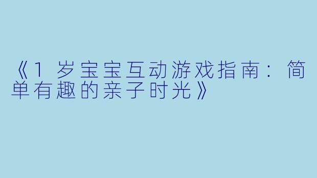 《1岁宝宝互动游戏指南:简单有趣的亲子时光》