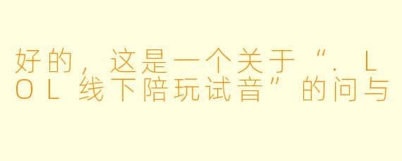 好的，这是一个关于“.LOL线下陪玩试音”的问与