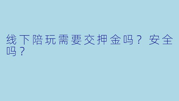 线下陪玩需要交押金吗？安全吗？