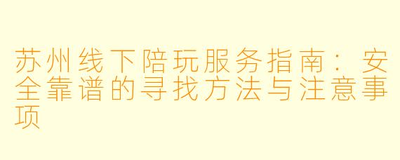 苏州线下陪玩服务指南:安全靠谱的寻找方法与注意事项