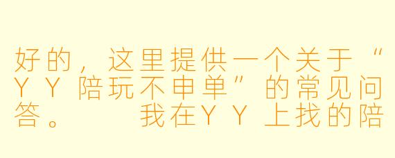 好的，这里提供一个关于“YY陪玩不申单”的常见问答。

我在YY上找的陪玩带我打游戏，服务结束后对方一直不申单（不提交订单），我该怎么办？