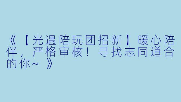 《【光遇陪玩团招新】暖心陪伴,严格审核!寻找志同道合的你~》