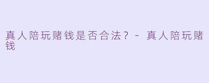 真人陪玩赌钱是否合法？-真人陪玩赌钱