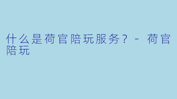 什么是荷官陪玩服务？-荷官陪玩