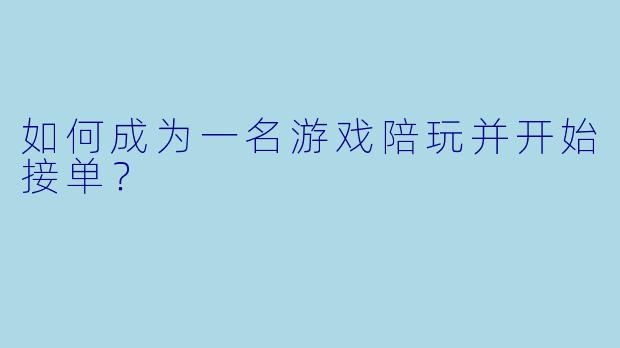 如何成为一名游戏陪玩并开始接单?