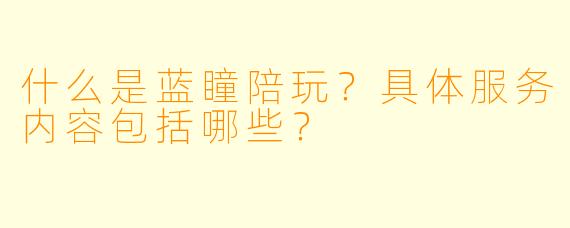 什么是蓝瞳陪玩？具体服务内容包括哪些？