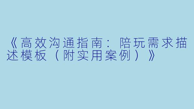 《高效沟通指南：陪玩需求描述模板（附实用案例）》
