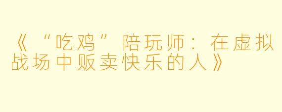 《“吃鸡”陪玩师:在虚拟战场中贩卖快乐的人》