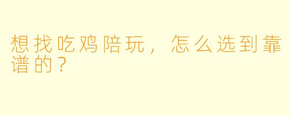 想找吃鸡陪玩，怎么选到靠谱的？
