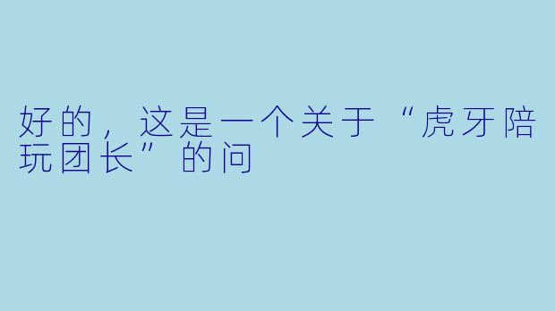 好的，这是一个关于“虎牙陪玩团长”的问