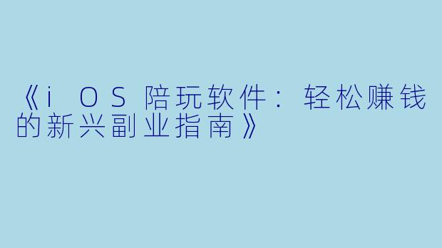 《iOS陪玩软件：轻松赚钱的新兴副业指南》