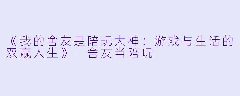 《我的舍友是陪玩大神：游戏与生活的双赢人生》-舍友当陪玩