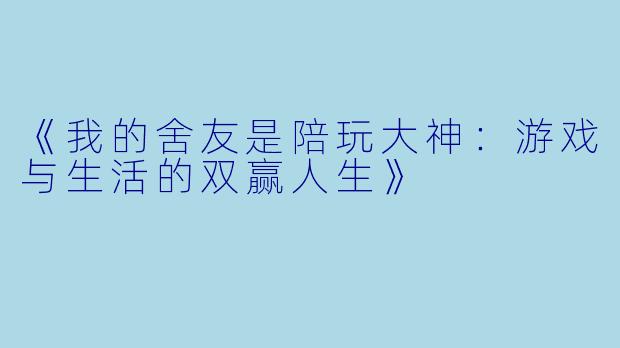《我的舍友是陪玩大神：游戏与生活的双赢人生》