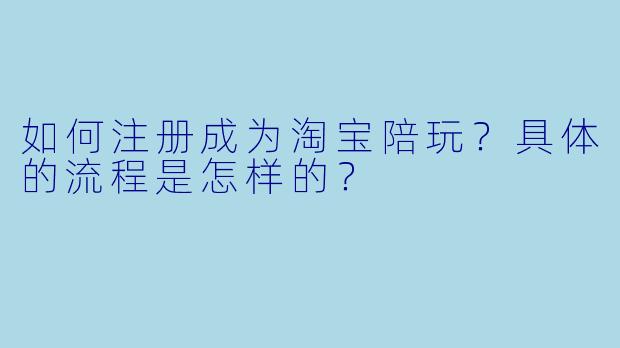 如何注册成为淘宝陪玩？具体的流程是怎样的？