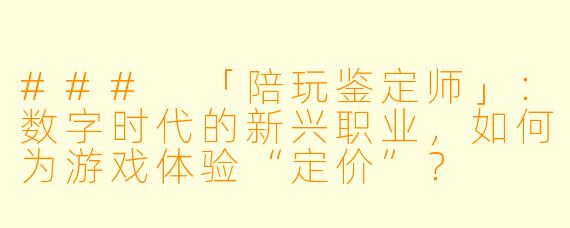 ###
「陪玩鉴定师」:数字时代的新兴职业,如何为游戏体验“定价”?
###