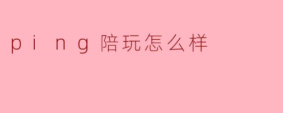 在.ping陪玩平台上做陪玩怎么样？能赚到钱吗？