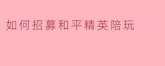 如何招募和平精英陪玩