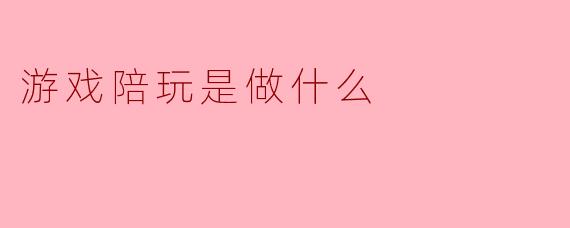 游戏陪玩是做什么