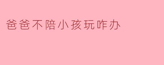 爸爸不陪小孩玩咋办