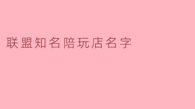 联盟知名陪玩店名字