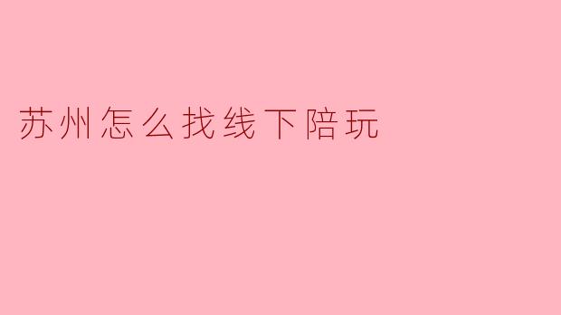 苏州怎么找线下陪玩