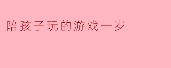 陪孩子玩的游戏一岁