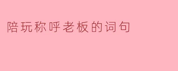 陪玩称呼老板的词句